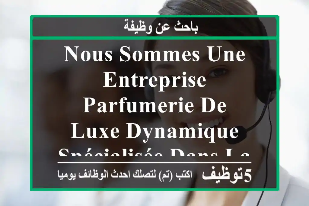 nous sommes une entreprise parfumerie de luxe dynamique spécialisée dans la vente de parfum ...