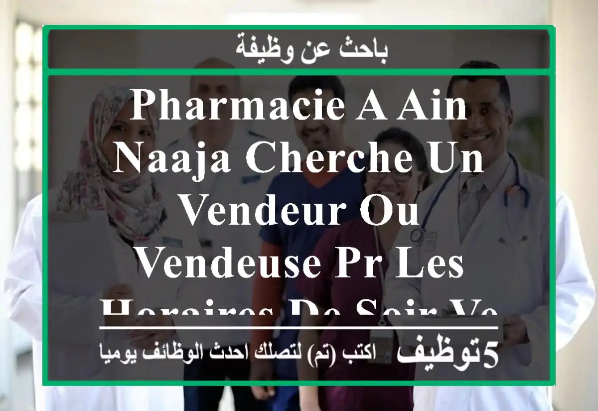 pharmacie a ain naaja cherche un vendeur ou vendeuse pr les horaires de soir veuillez envoyer ...