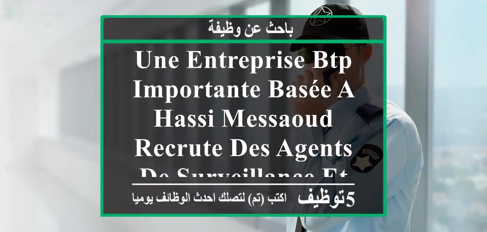 une entreprise btp importante basée a hassi messaoud recrute des agents de surveillance et de ...