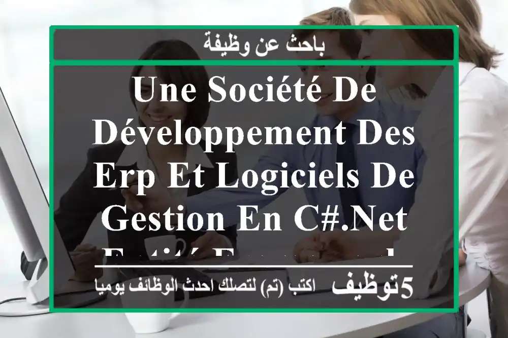 une société de développement des erp et logiciels de gestion en c#.net entité framework, ...