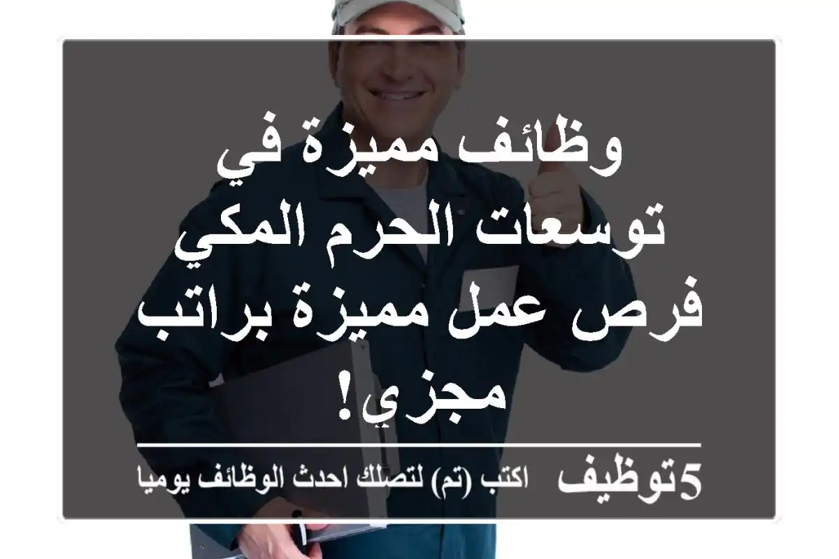 وظائف مميزة في توسعات الحرم المكي - فرص عمل مميزة براتب مجزي!