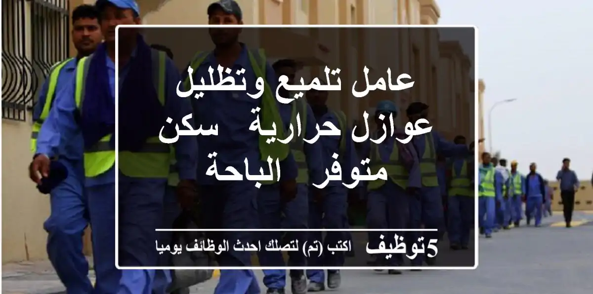 عامل تلميع وتظليل عوازل حرارية - سكن متوفر - الباحة
