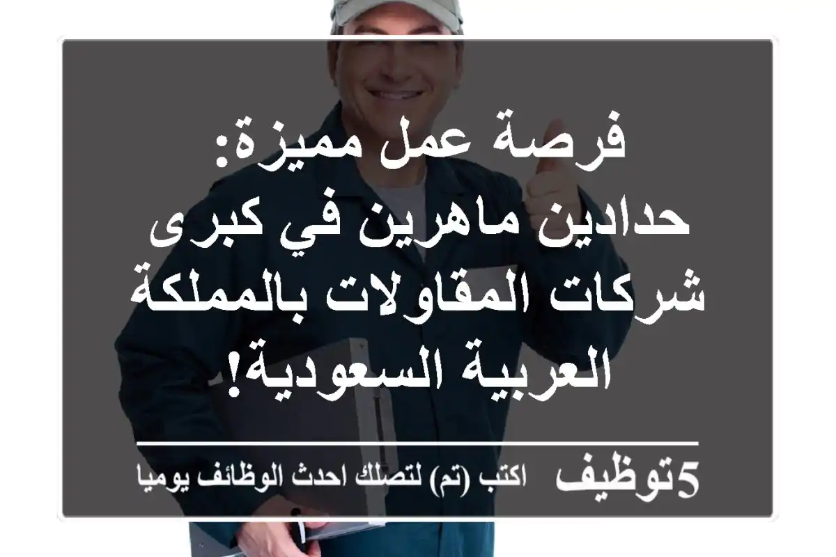 فرصة عمل مميزة: حدادين ماهرين في كبرى شركات المقاولات بالمملكة العربية السعودية!