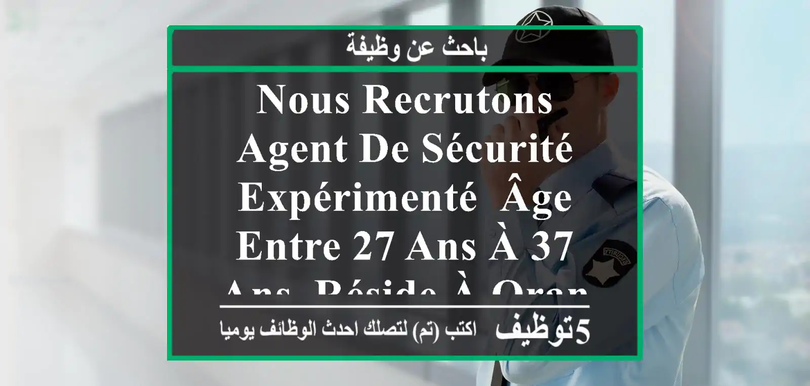 nous recrutons agent de sécurité expérimenté, âge entre 27 ans à 37 ans. réside à oran ville. ...