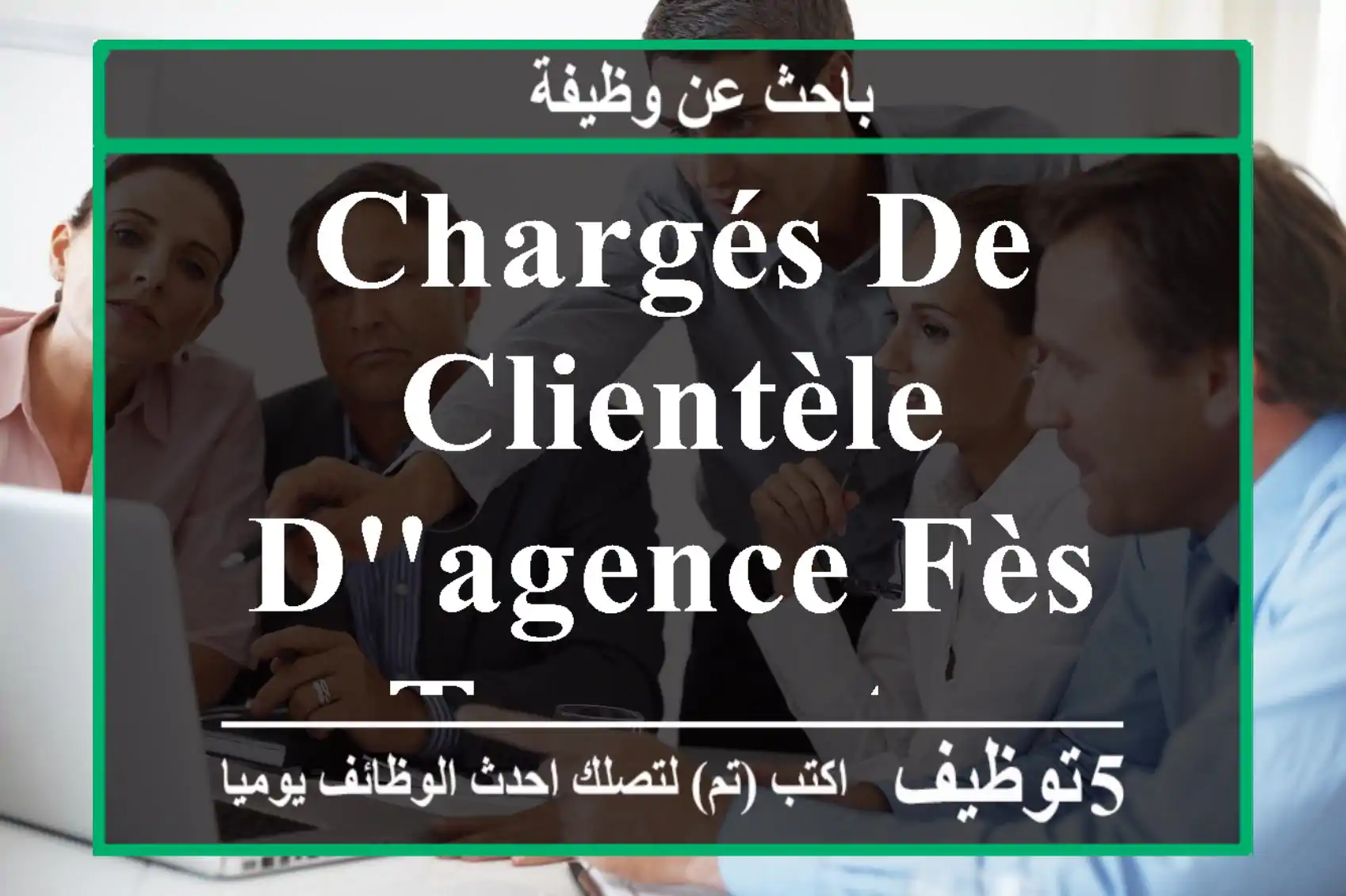chargés de clientèle d'agence Fès Taounate