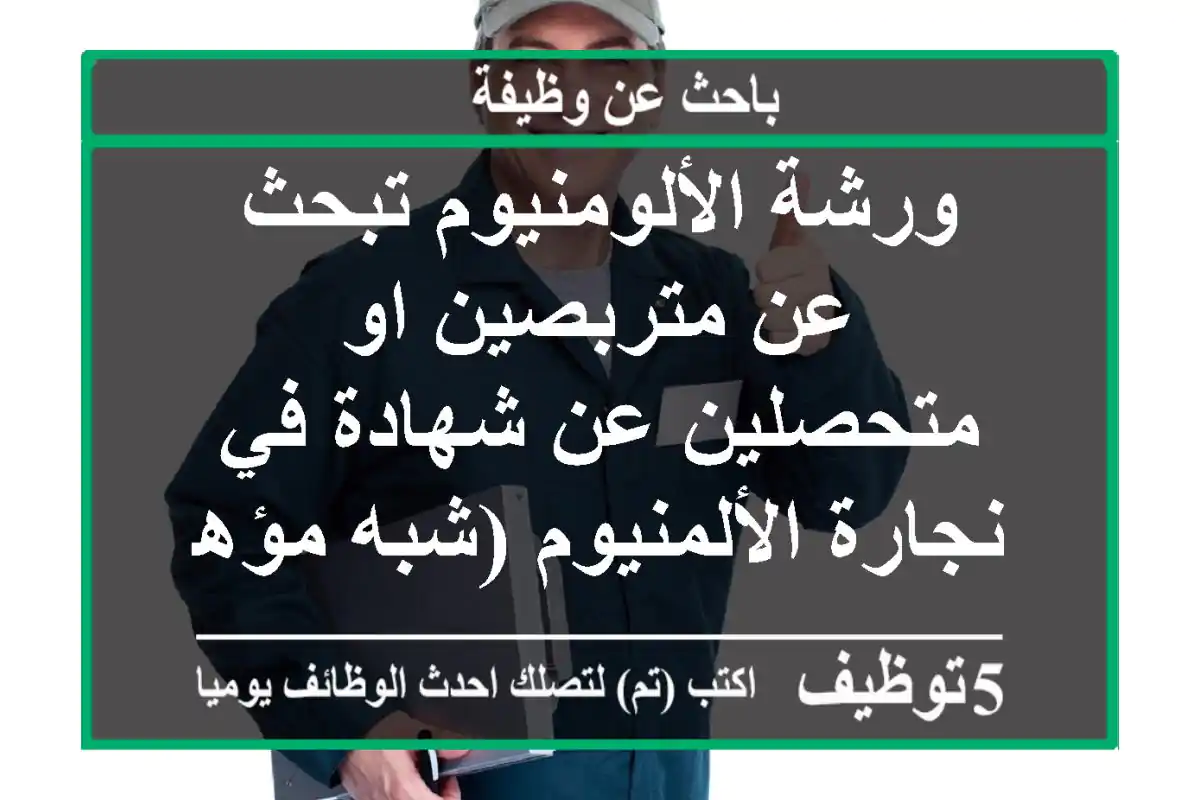 ورشة الألومنيوم تبحث عن متربصين او متحصلين عن شهادة في نجارة الألمنيوم (شبه مؤهلين )