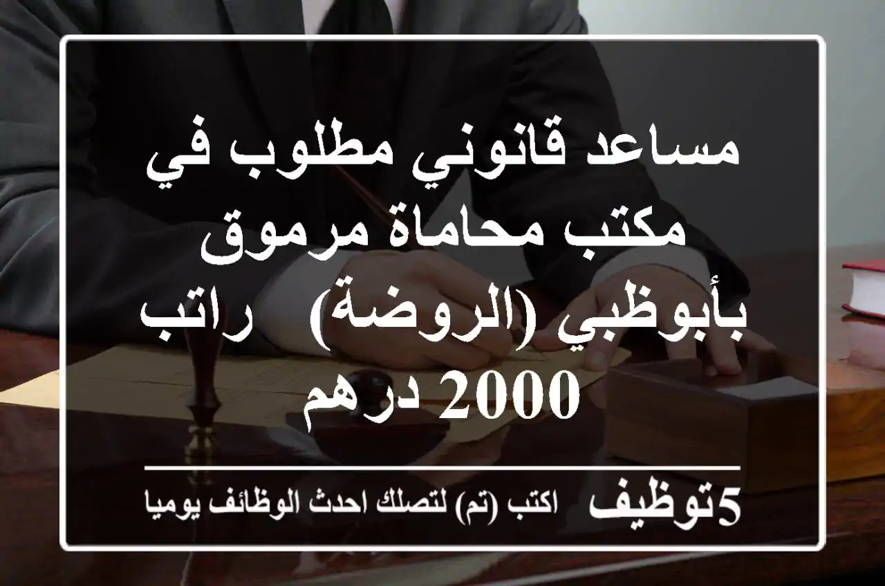 مساعد قانوني مطلوب في مكتب محاماة مرموق بأبوظبي (الروضة) - راتب 2000 درهم