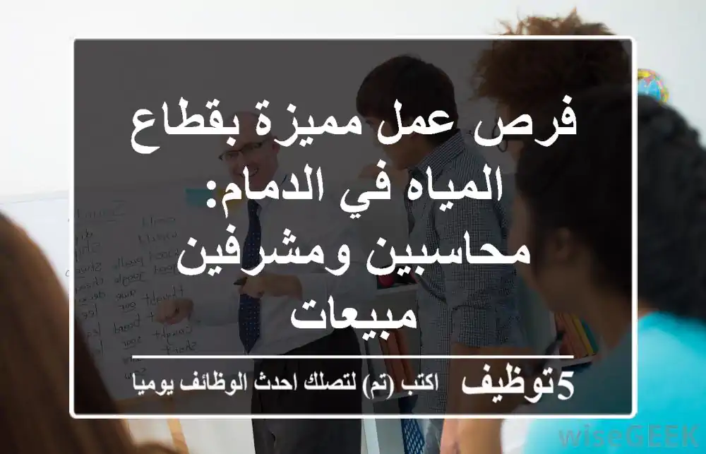 فرص عمل مميزة بقطاع المياه في الدمام: محاسبين ومشرفين مبيعات