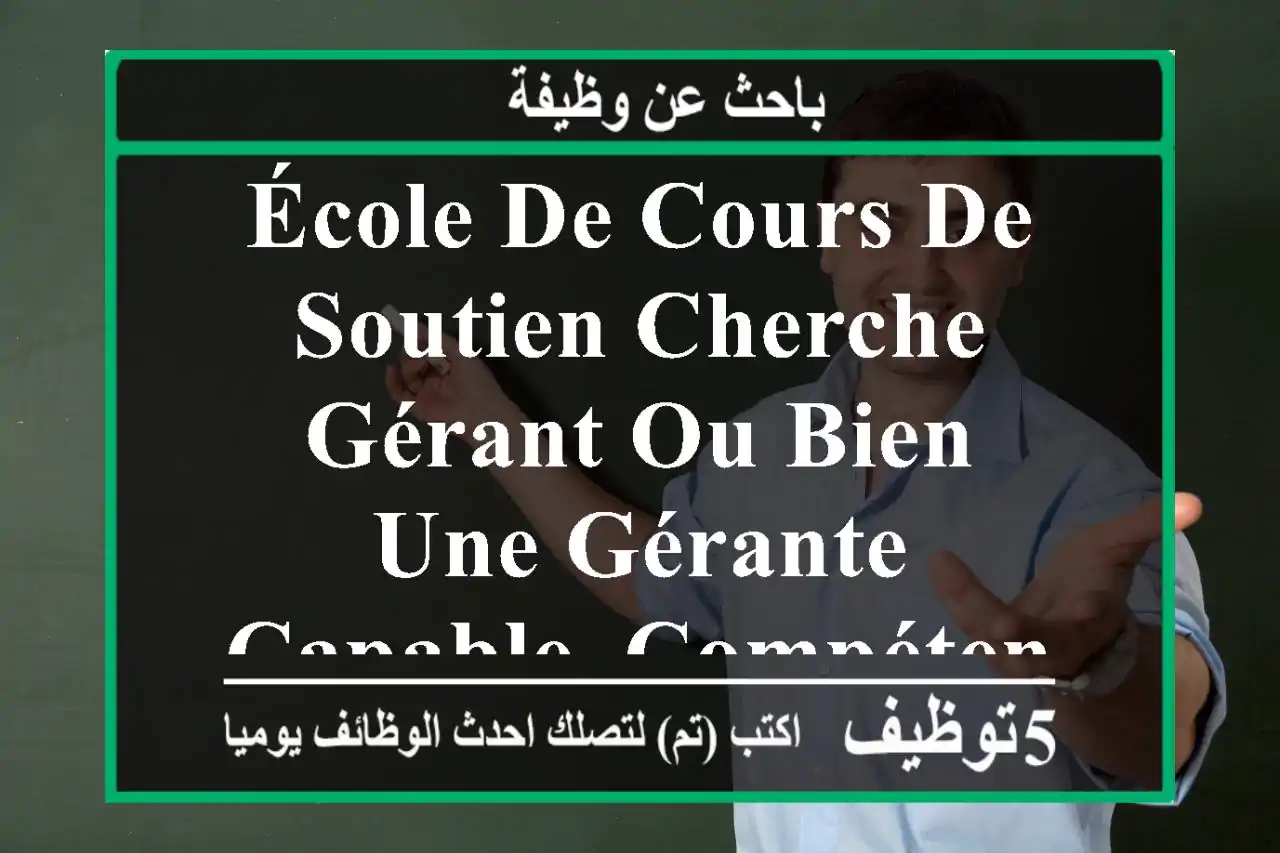école de cours de soutien cherche gérant ou bien une gérante capable, compétence exigée.