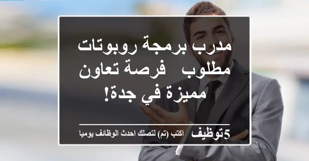 مدرب برمجة روبوتات مطلوب - فرصة تعاون مميزة في جدة!