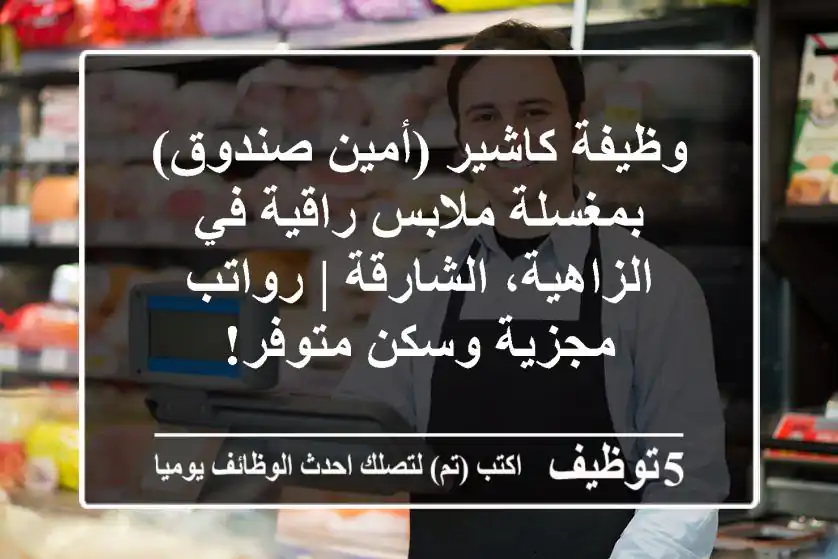 وظيفة كاشير (أمين صندوق) بمغسلة ملابس راقية في الزاهية، الشارقة | رواتب مجزية وسكن متوفر!