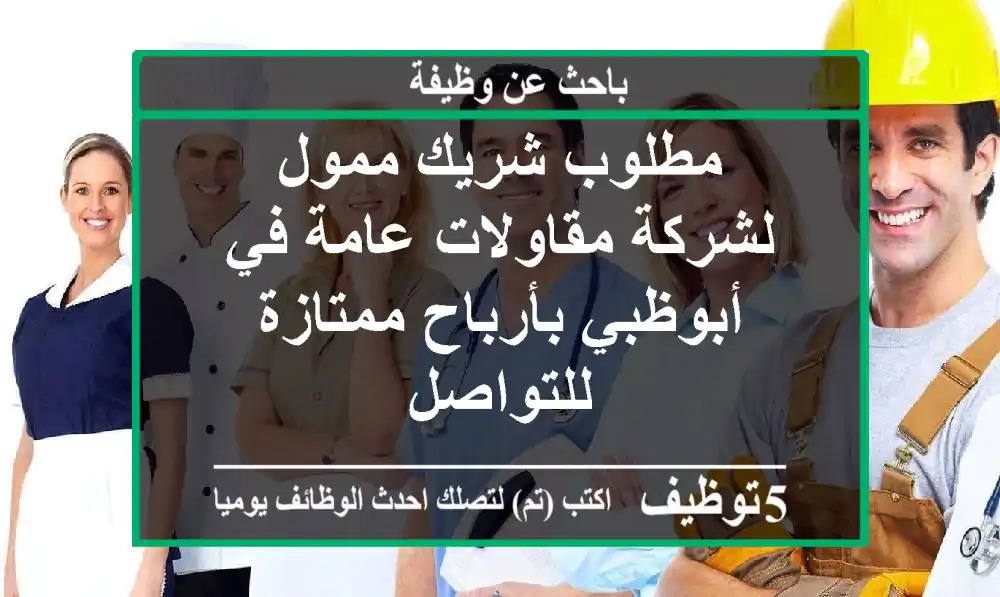 مطلوب شريك ممول لشركة مقاولات عامة في أبوظبي بأرباح ممتازة للتواصل