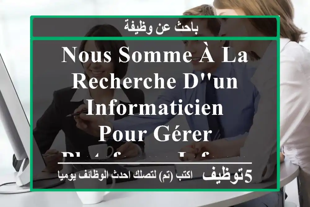 nous somme à la recherche d'un informaticien ,pour gérer plateforme informatique , base de ...