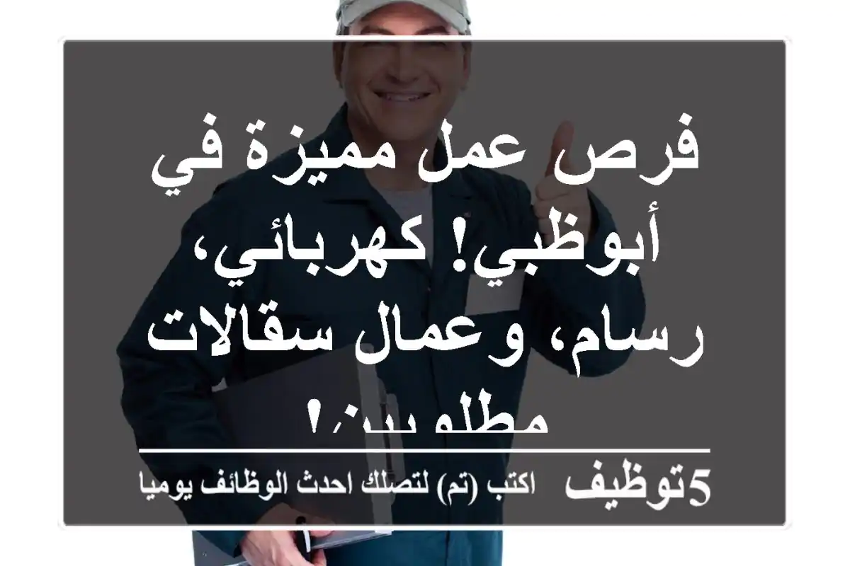 فرص عمل مميزة في أبوظبي! كهربائي، رسام، وعمال سقالات مطلوبين!