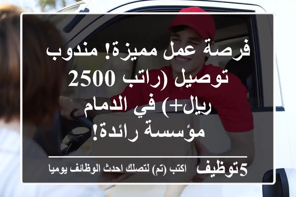فرصة عمل مميزة! مندوب توصيل (راتب 2500 ريال+) في الدمام - مؤسسة رائدة!