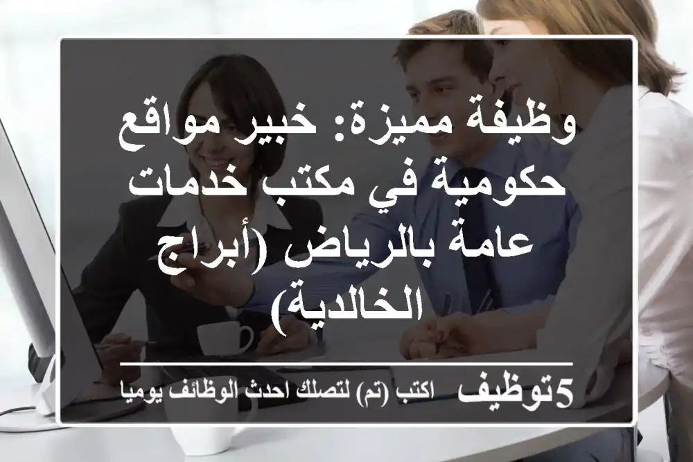 وظيفة مميزة: خبير مواقع حكومية في مكتب خدمات عامة بالرياض (أبراج الخالدية)