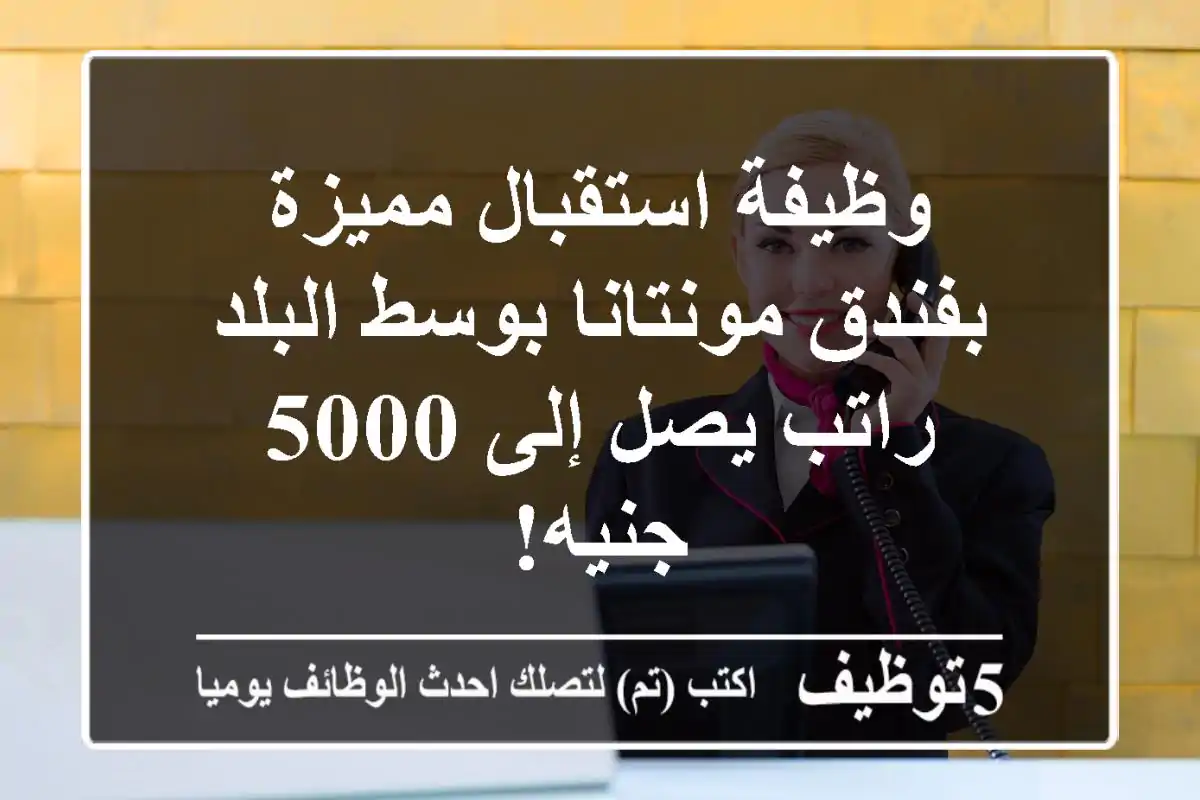 وظيفة استقبال مميزة بفندق مونتانا بوسط البلد - راتب يصل إلى 5000 جنيه!