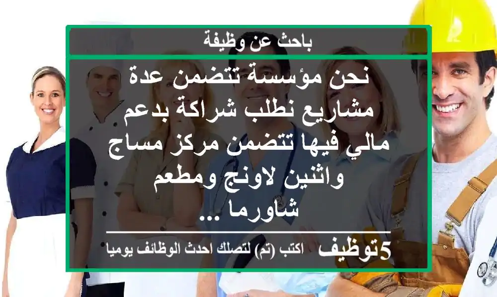 نحن مؤسسة تتضمن عدة مشاريع نطلب شراكة بدعم مالي فيها تتضمن مركز مساج واثنين لاونج ومطعم شاورما ...