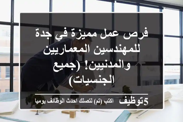 فرص عمل مميزة في جدة للمهندسين المعماريين والمدنيين! (جميع الجنسيات)