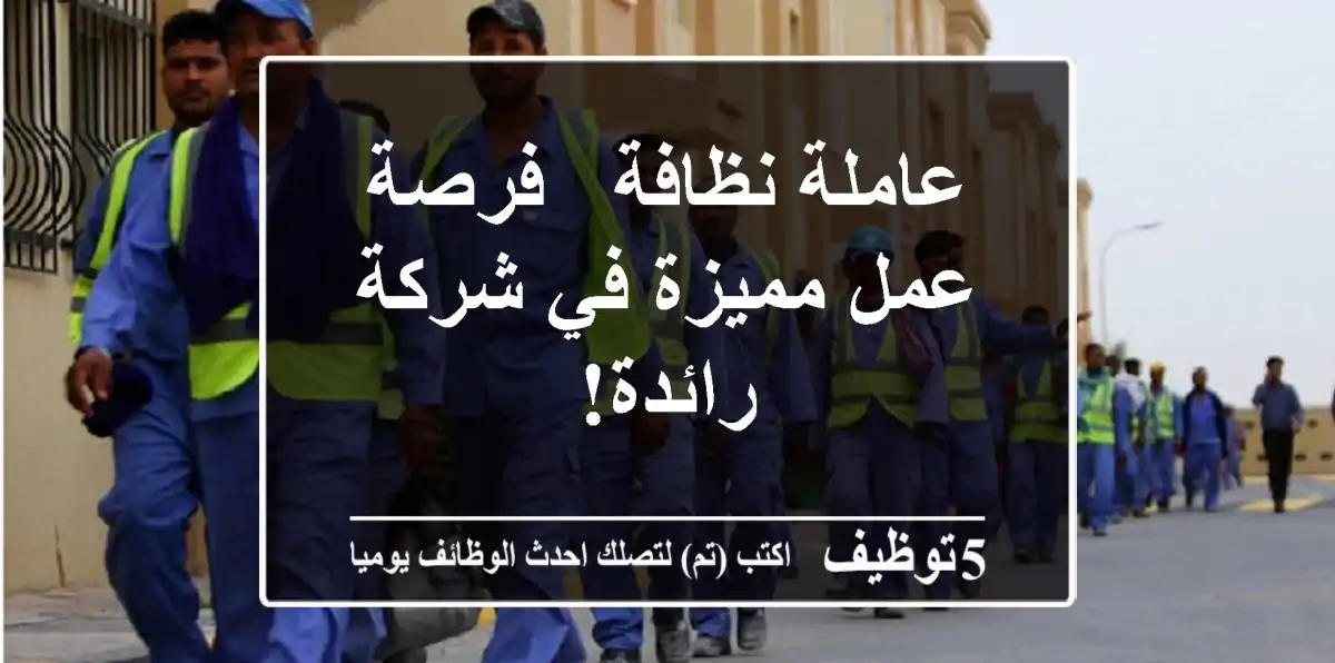 عاملة نظافة - فرصة عمل مميزة في شركة رائدة!