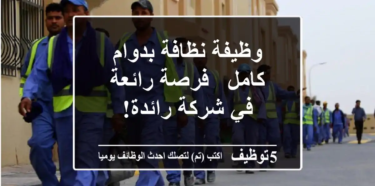 وظيفة نظافة بدوام كامل - فرصة رائعة في شركة رائدة!
