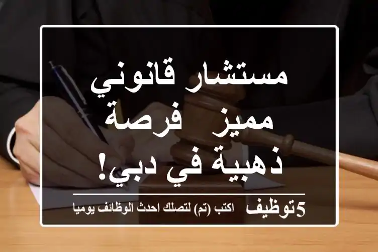 مستشار قانوني مميز - فرصة ذهبية في دبي!