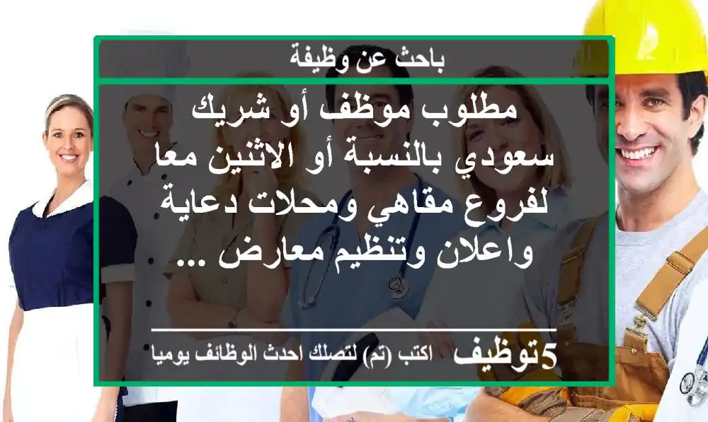 مطلوب موظف أو شريك سعودي بالنسبة أو الاثنين معا لفروع مقاهي ومحلات دعاية واعلان وتنظيم معارض ...