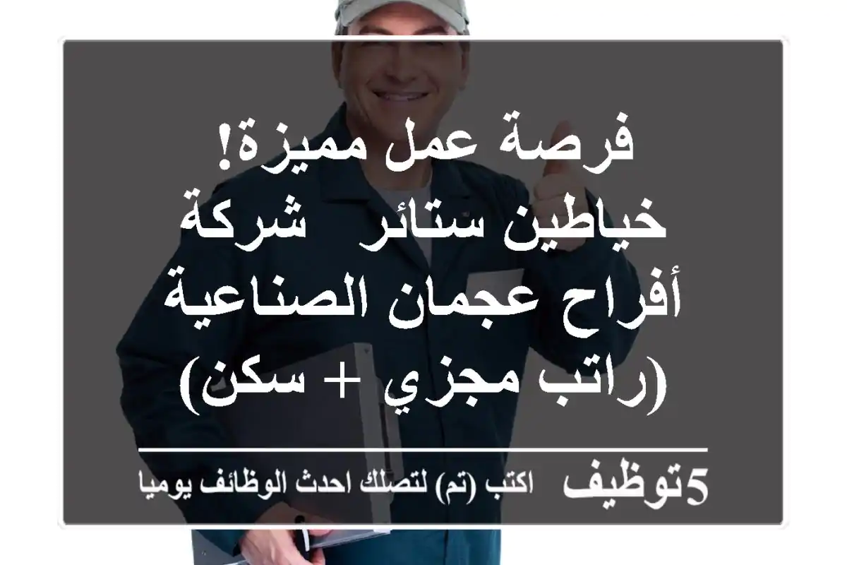 فرصة عمل مميزة! خياطين ستائر - شركة أفراح عجمان الصناعية (راتب مجزي + سكن)