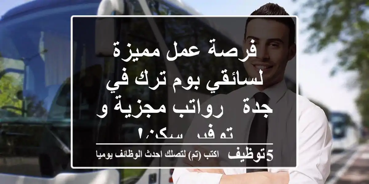فرصة عمل مميزة لسائقي بوم ترك في جدة - رواتب مجزية و توفير سكن!