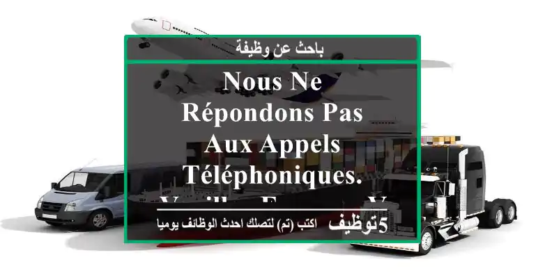 nous ne répondons pas aux appels téléphoniques. veuillez envoyer vos cv à l’adresse e-mail ...