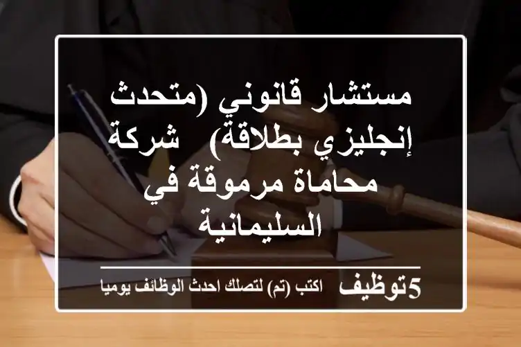 مستشار قانوني (متحدث إنجليزي بطلاقة) - شركة محاماة مرموقة في السليمانية