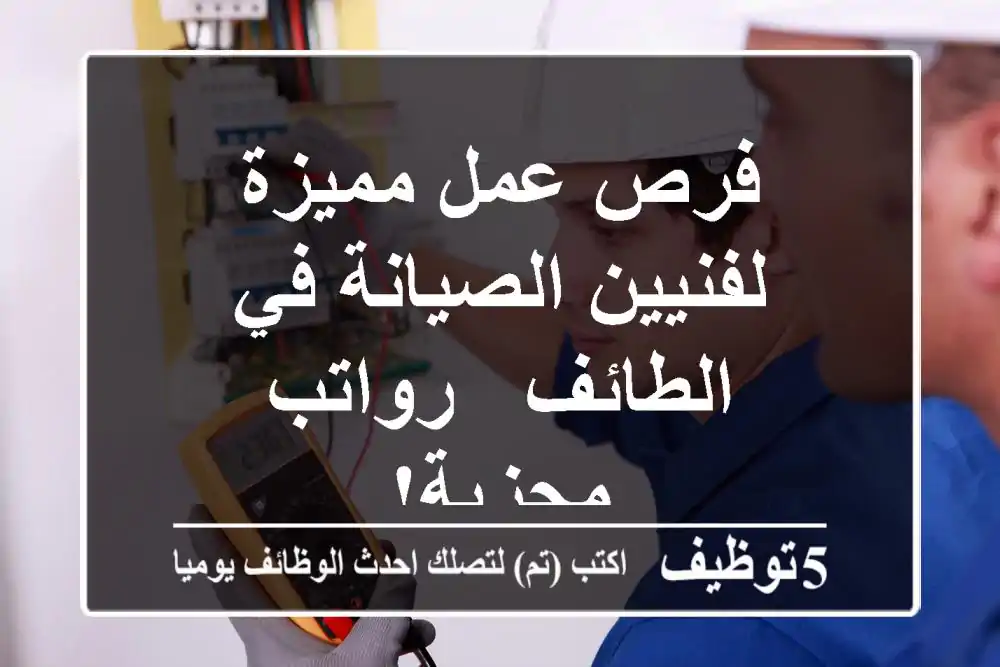فرص عمل مميزة لفنيين الصيانة في الطائف - رواتب مجزية!