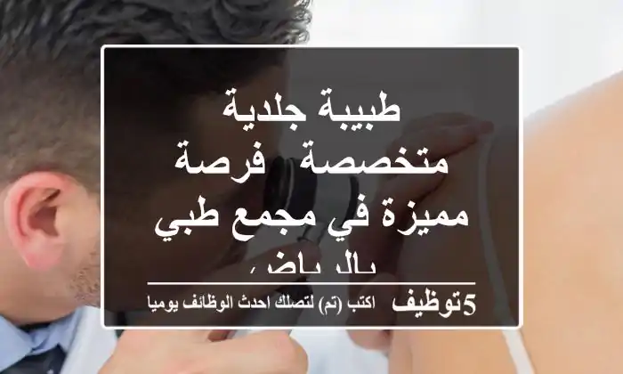 طبيبة جلدية متخصصة - فرصة مميزة في مجمع طبي بالرياض
