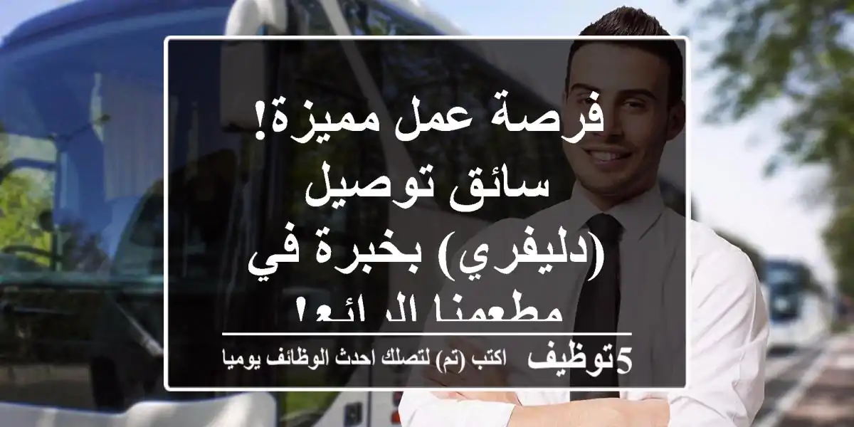فرصة عمل مميزة! سائق توصيل (دليفري) بخبرة في مطعمنا الرائع!