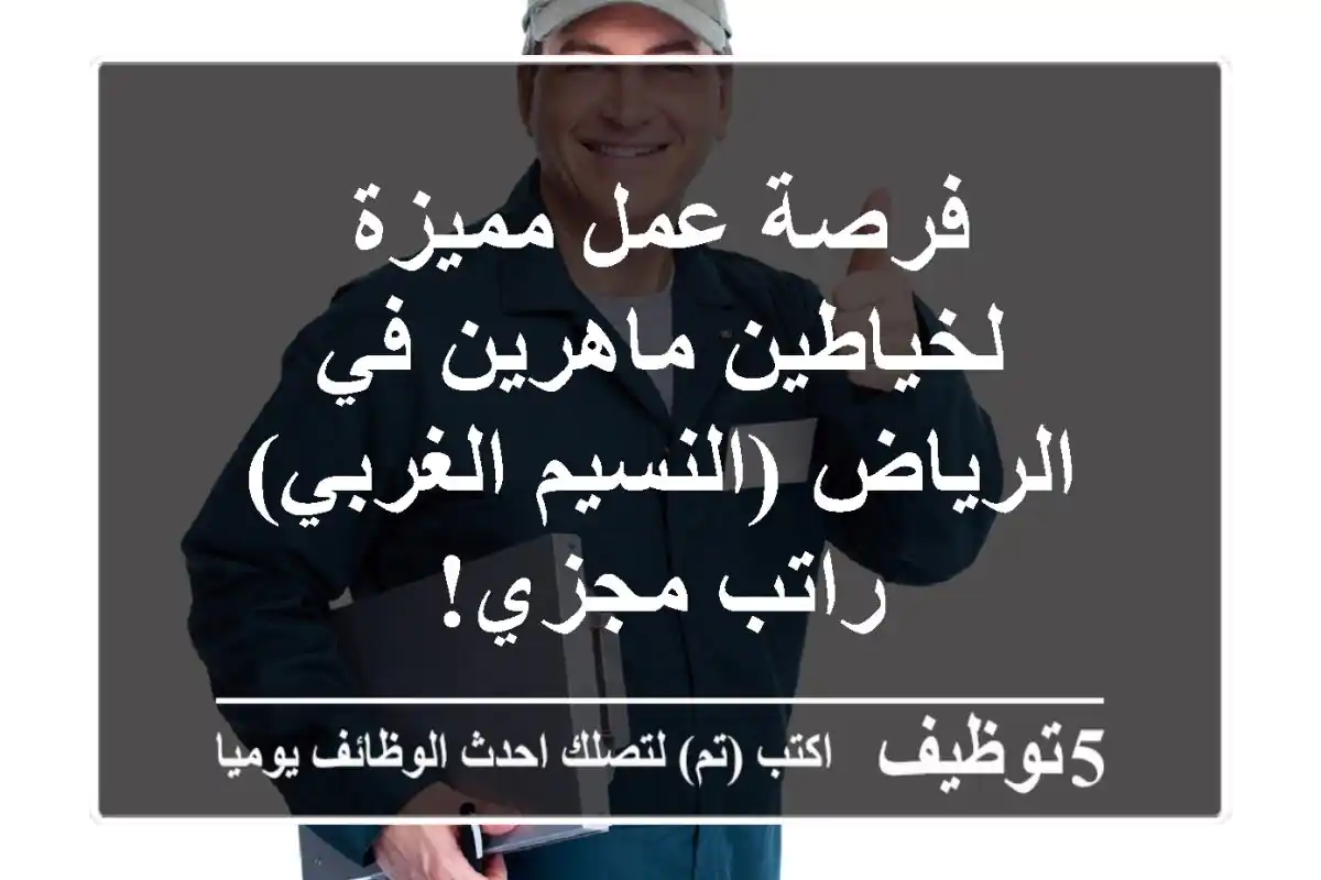 فرصة عمل مميزة لخياطين ماهرين في الرياض (النسيم الغربي) - راتب مجزي!