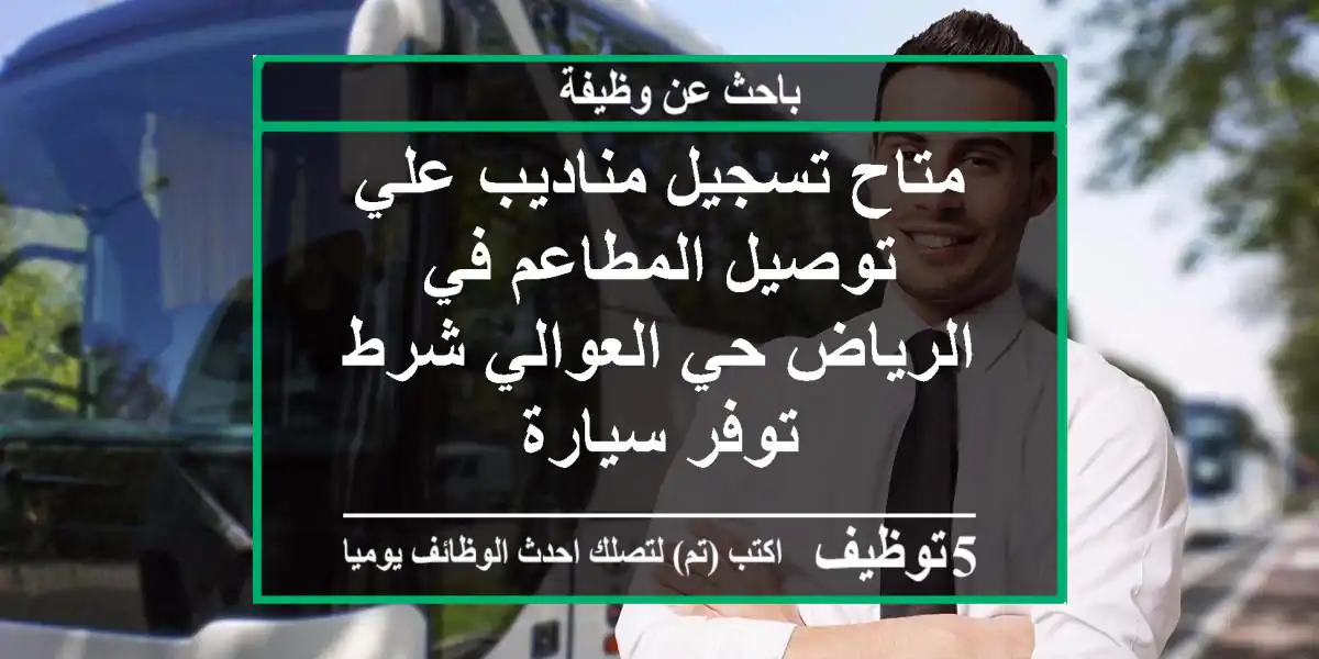 متاح تسجيل مناديب علي توصيل المطاعم في الرياض حي العوالي شرط توفر سيارة