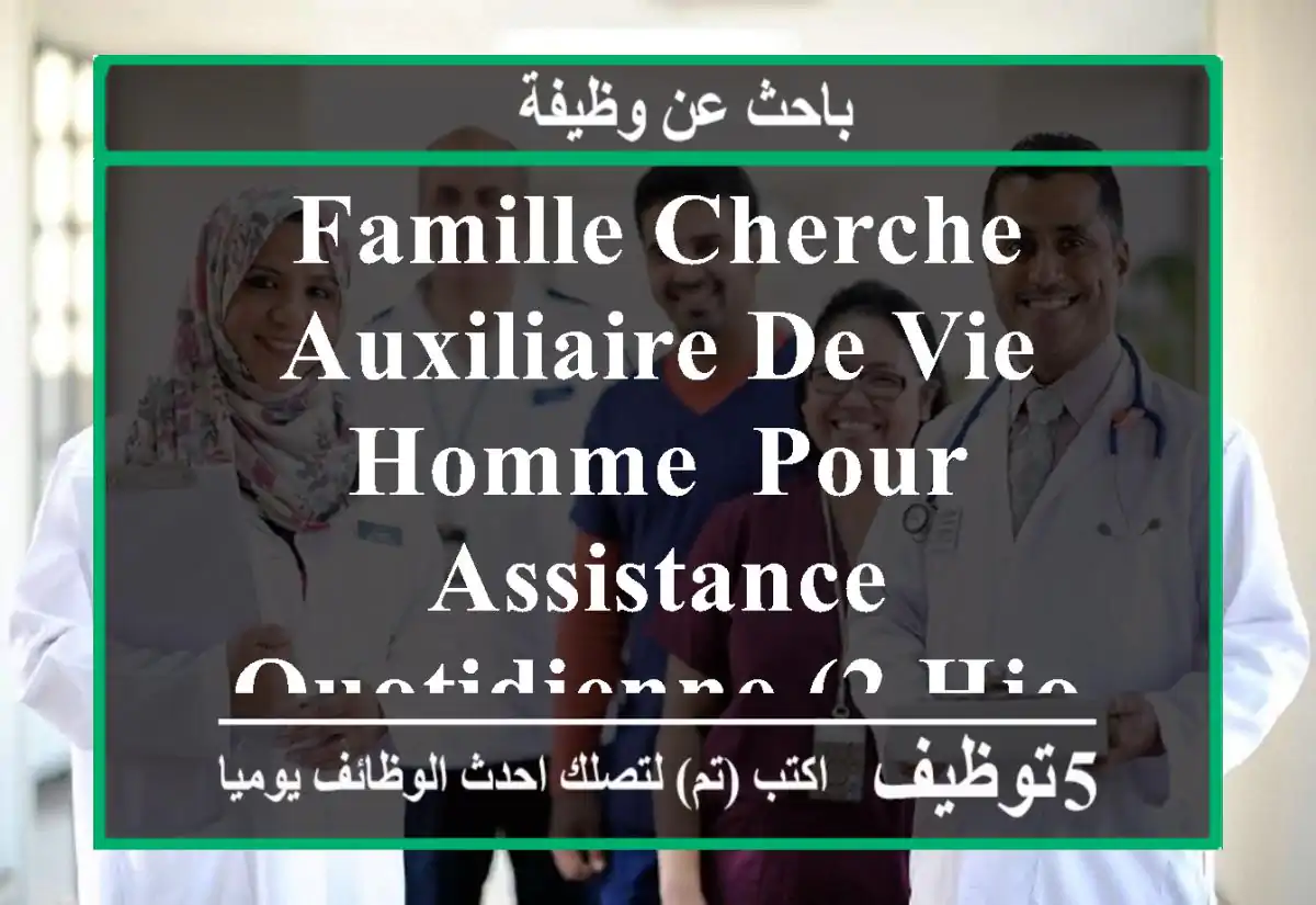 famille cherche auxiliaire de vie homme, pour assistance quotidienne (2 hjour), administration ...