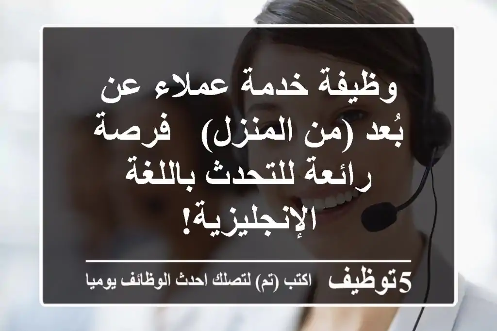 وظيفة خدمة عملاء عن بُعد (من المنزل) - فرصة رائعة للتحدث باللغة الإنجليزية!