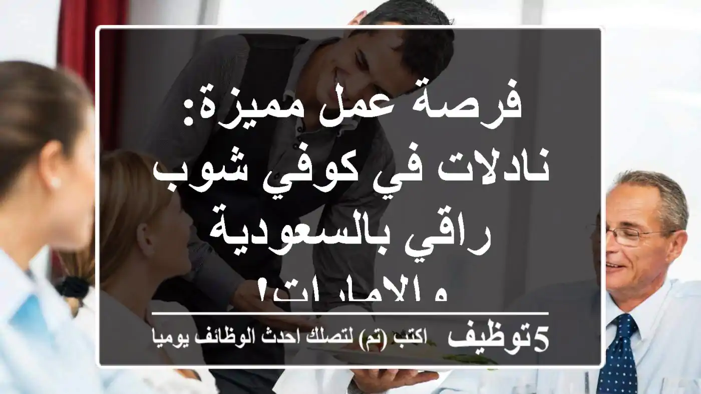 فرصة عمل مميزة: نادلات في كوفي شوب راقي بالسعودية والإمارات!