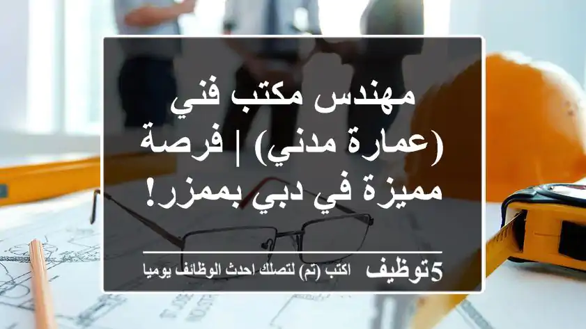 مهندس مكتب فني (عمارة/مدني) | فرصة مميزة في دبي بممزر!