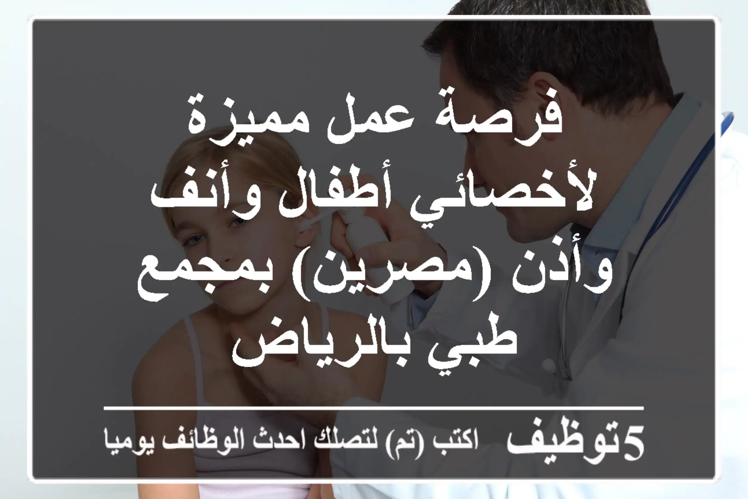 فرصة عمل مميزة لأخصائي أطفال وأنف وأذن (مصرين) بمجمع طبي بالرياض