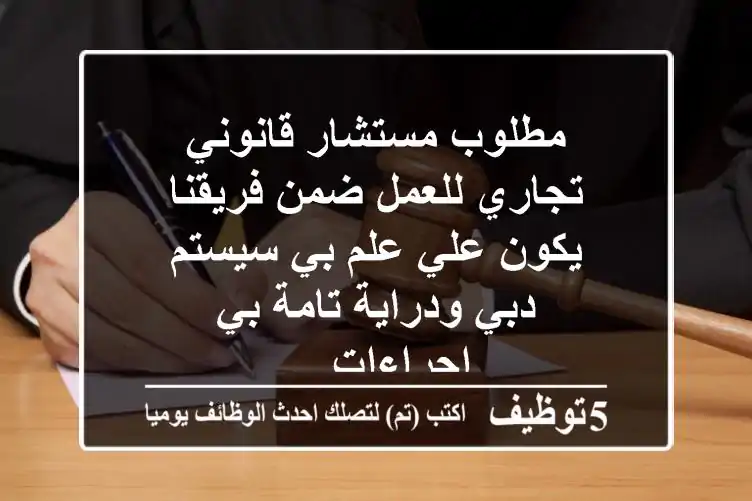 مطلوب مستشار قانوني تجاري للعمل ضمن فريقنا يكون علي علم بي سيستم دبي ودراية تامة بي اجراءات ...