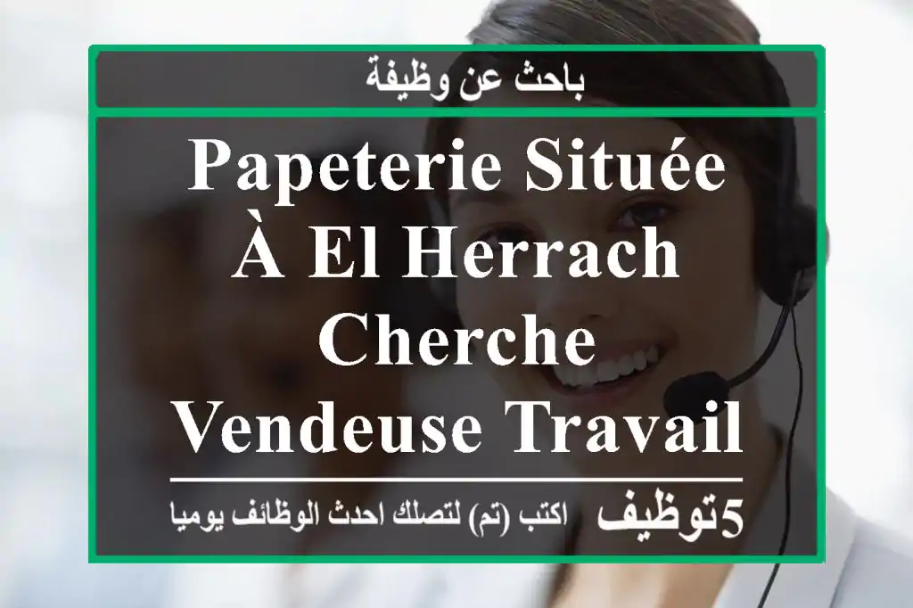 papeterie située à el herrach cherche vendeuse travail 08h0017h0067 jrs paie ...