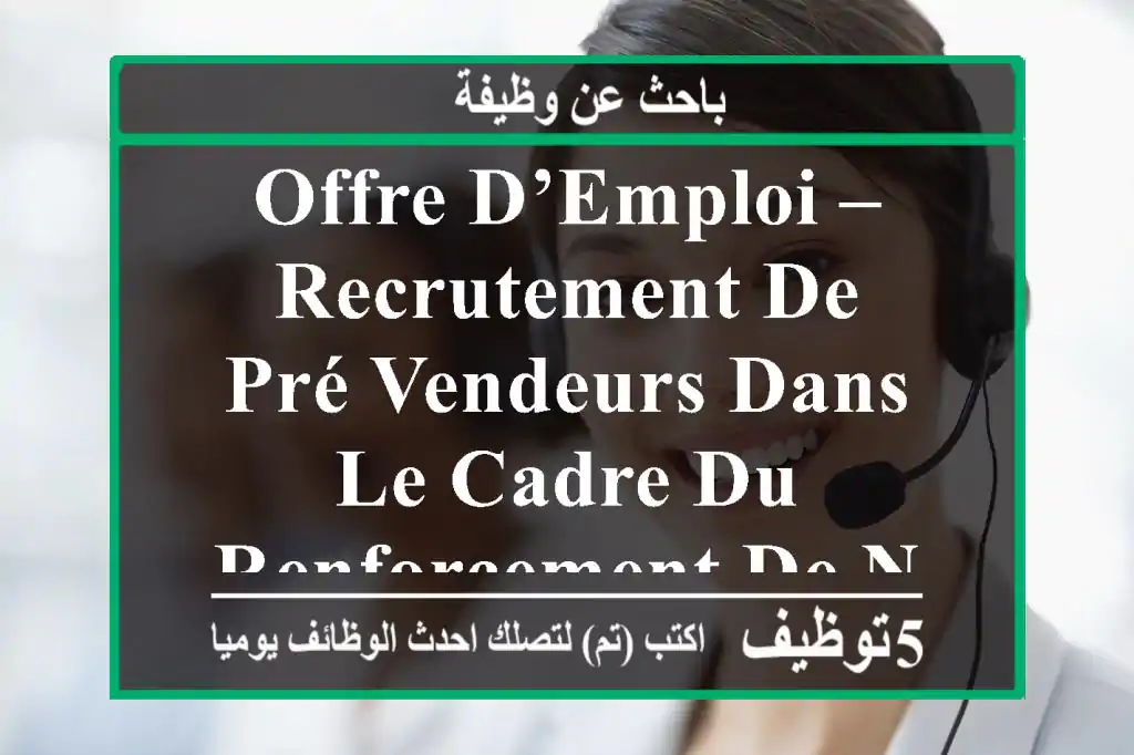 offre d’emploi – recrutement de pré-vendeurs dans le cadre du renforcement de notre équipe ...