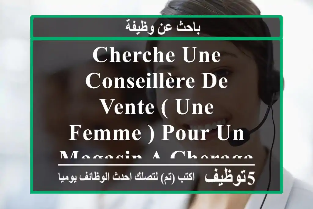 cherche une conseillère de vente ( une femme ) pour un magasin a cheraga avec les conditions ...