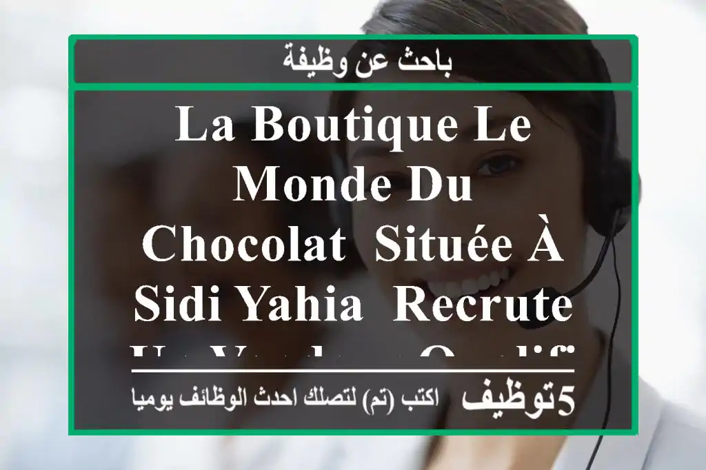 la boutique le monde du chocolat, située à sidi yahia, recrute un vendeur qualifié pour ...