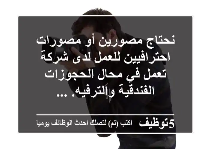 نحتاج مصورين أو مصورات احترافيين للعمل لدى شركة تعمل في محال الحجوزات الفندقية والترفيه. ...