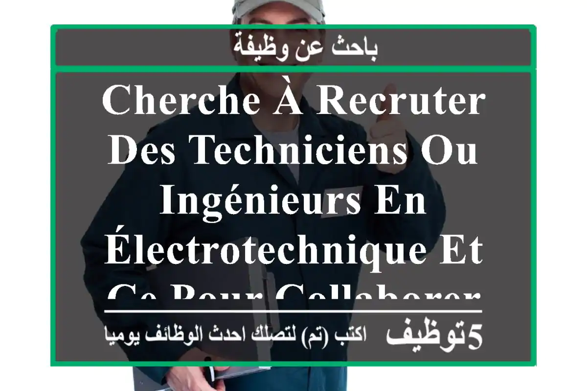 cherche à recruter des techniciens ou ingénieurs en électrotechnique et ce pour collaborer sur ...