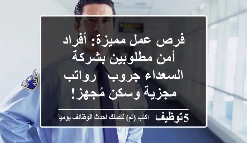 فرص عمل مميزة: أفراد أمن مطلوبين بشركة السعداء جروب - رواتب مجزية وسكن مُجهز!