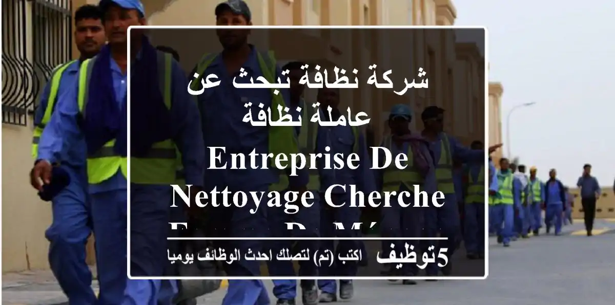 شركة نظافة تبحث عن عاملة نظافة - entreprise de nettoyage cherche femme de ménage